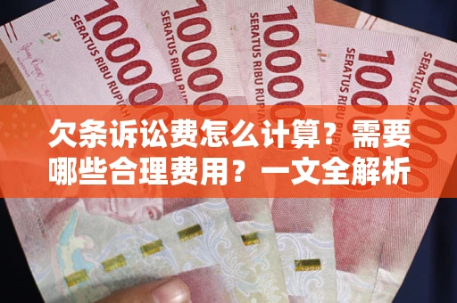 武汉欠条诉讼费怎么计算？需要哪些合理费用？一文全解析