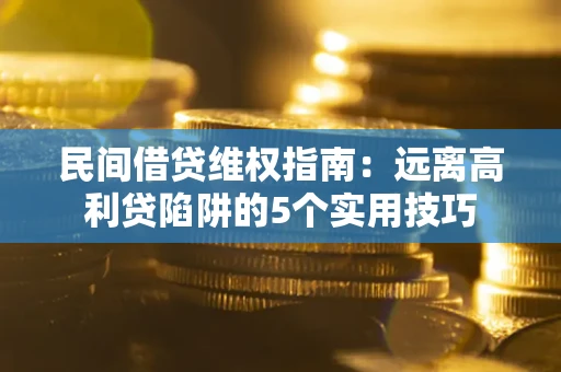 武汉民间借贷维权指南：远离高利贷陷阱的5个实用技巧