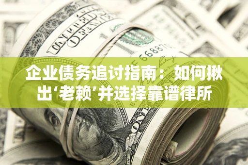武汉企业债务追讨指南：如何揪出‘老赖’并选择靠谱律所