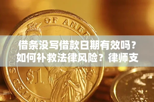 武汉借条没写借款日期有效吗？如何补救法律风险？律师支招