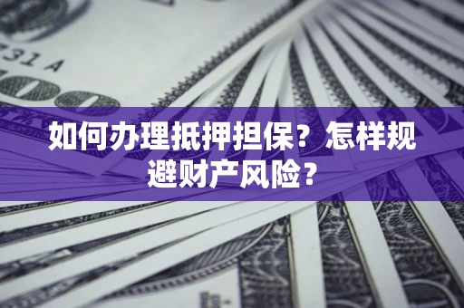 武汉如何办理抵押担保？怎样规避财产风险？