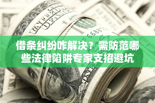 武汉借条纠纷咋解决？需防范哪些法律陷阱专家支招避坑