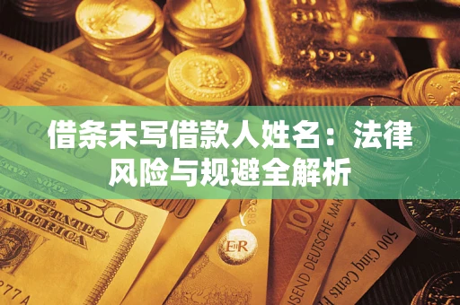 武汉借条未写借款人姓名：法律风险与规避全解析