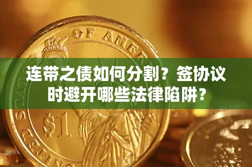 武汉连带之债如何分割？签协议时避开哪些法律陷阱？