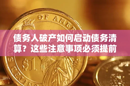 武汉债务人破产如何启动债务清算？这些注意事项必须提前知道