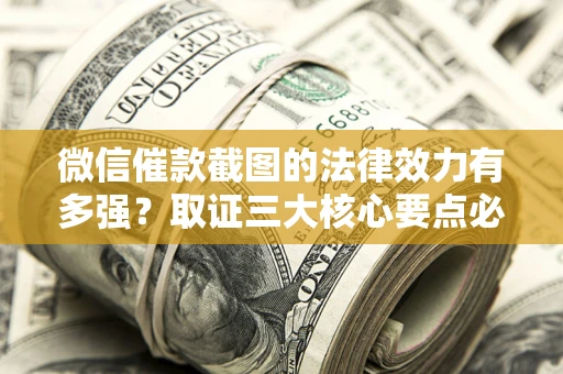 武汉微信催款截图的法律效力有多强？取证三大核心要点必须知道！