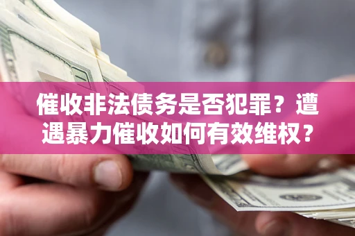 武汉催收非法债务是否犯罪？遭遇暴力催收如何有效维权？