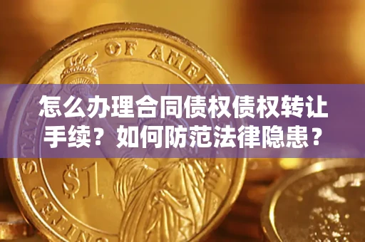 武汉怎么办理合同债权债权转让手续？如何防范法律隐患？