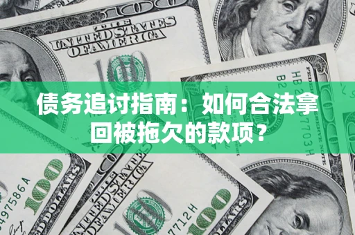 武汉债务追讨指南：如何合法拿回被拖欠的款项？