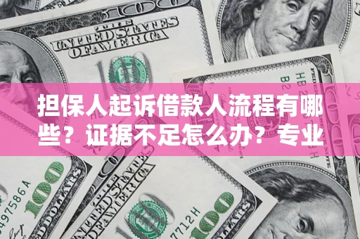 武汉担保人起诉借款人流程有哪些？证据不足怎么办？专业律师解答