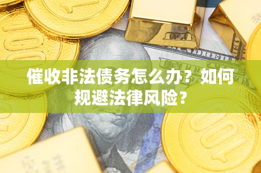 武汉催收非法债务怎么办？如何规避法律风险？