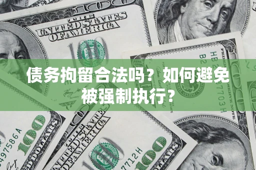 武汉债务拘留合法吗？如何避免被强制执行？