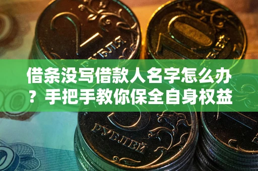 武汉借条没写借款人名字怎么办？手把手教你保全自身权益
