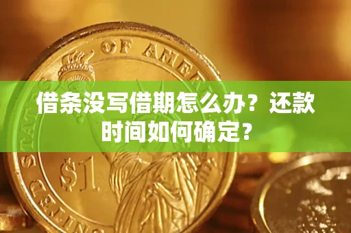 武汉借条没写借期怎么办？还款时间如何确定？