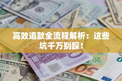 武汉高效追款全流程解析：这些坑千万别踩！