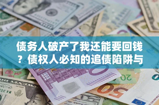 武汉债务人破产了我还能要回钱？债权人必知的追债陷阱与破局之道