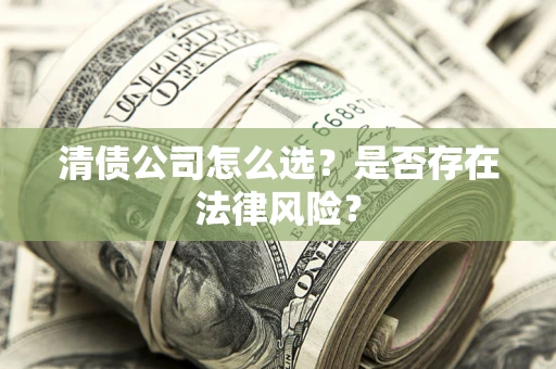武汉清债公司怎么选？是否存在法律风险？