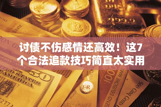 武汉讨债不伤感情还高效！这7个合法追款技巧简直太实用