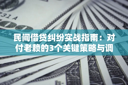 武汉民间借贷纠纷实战指南：对付老赖的3个关键策略与调解盲区解析
