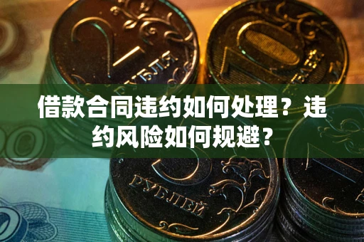 武汉借款合同违约如何处理？违约风险如何规避？
