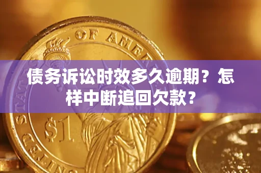 武汉债务诉讼时效多久逾期？怎样中断追回欠款？