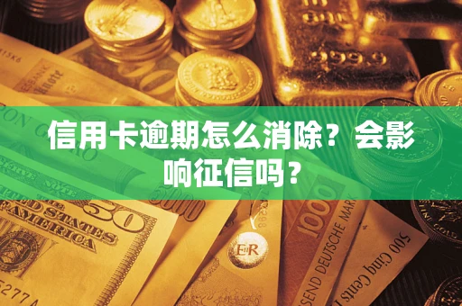 武汉信用卡逾期怎么消除？会影响征信吗？