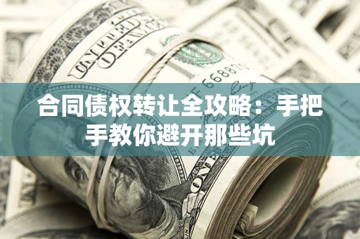 武汉合同债权转让全攻略：手把手教你避开那些坑
