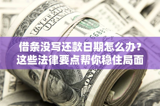 武汉借条没写还款日期怎么办？这些法律要点帮你稳住局面