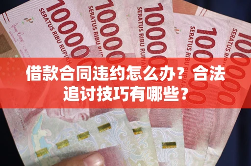武汉借款合同违约怎么办？合法追讨技巧有哪些？