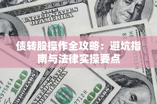 武汉债转股操作全攻略：避坑指南与法律实操要点