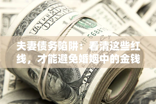 武汉夫妻债务陷阱：看清这些红线，才能避免婚姻中的金钱危机