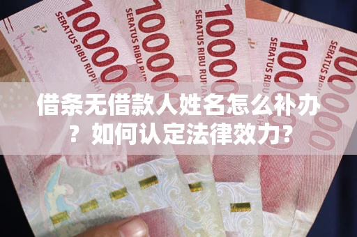 武汉借条无借款人姓名怎么补办？如何认定法律效力？