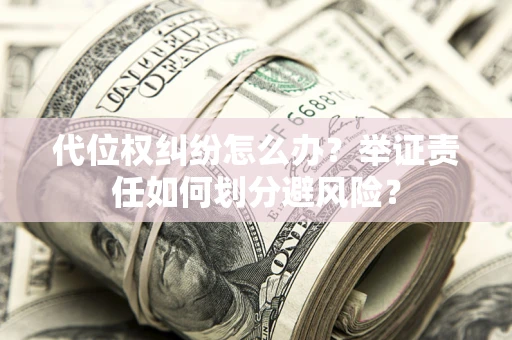 武汉代位权纠纷怎么办？举证责任如何划分避风险？