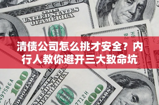 武汉清债公司怎么挑才安全？内行人教你避开三大致命坑