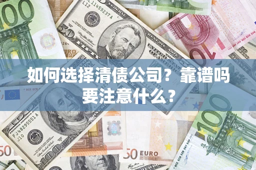 武汉如何选择清债公司？靠谱吗要注意什么？