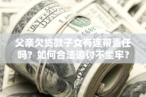 武汉父亲欠贷款子女有连带责任吗？如何合法追讨不坐牢？