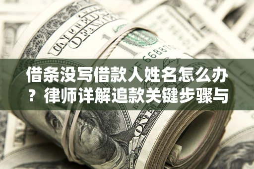 武汉借条没写借款人姓名怎么办？律师详解追款关键步骤与证据链构建