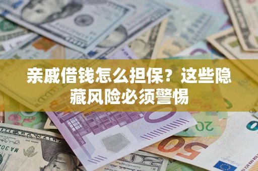 武汉亲戚借钱怎么担保？这些隐藏风险必须警惕