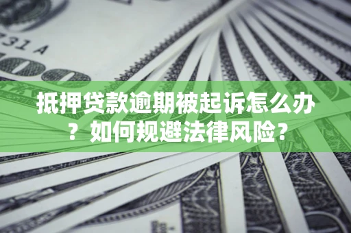 武汉抵押贷款逾期被起诉怎么办？如何规避法律风险？