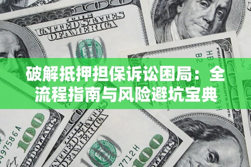 武汉破解抵押担保诉讼困局：全流程指南与风险避坑宝典