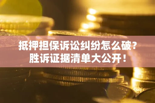 武汉抵押担保诉讼纠纷怎么破？胜诉证据清单大公开！