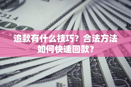 武汉追款有什么技巧？合法方法如何快速回款？