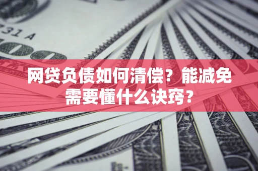 武汉网贷负债如何清偿？能减免需要懂什么诀窍？