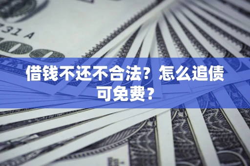 武汉借钱不还不合法？怎么追债可免费？