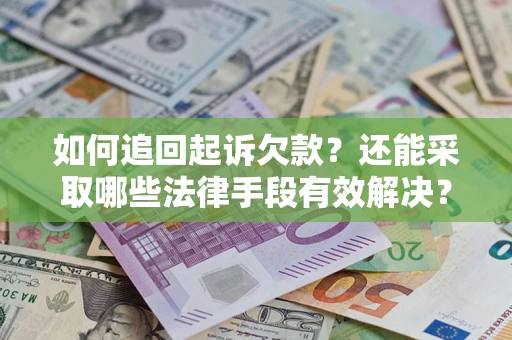 武汉如何追回起诉欠款？还能采取哪些法律手段有效解决？