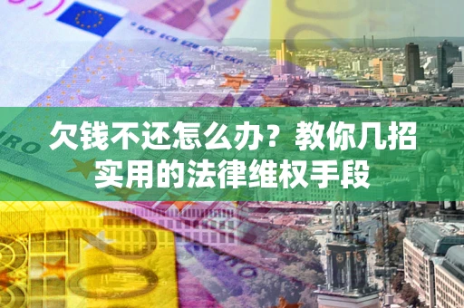 武汉欠钱不还怎么办？教你几招实用的法律维权手段