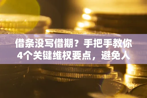 武汉借条没写借期？手把手教你4个关键维权要点，避免人财两空