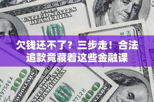 武汉欠钱还不了？三步走！合法追款竟藏着这些金融课