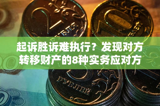 武汉起诉胜诉难执行？发现对方转移财产的8种实务应对方案