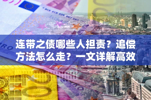 武汉连带之债哪些人担责？追偿方法怎么走？一文详解高效维权流程
